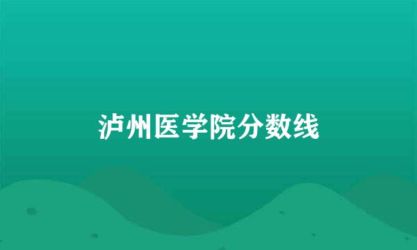 泸州医学院分数线