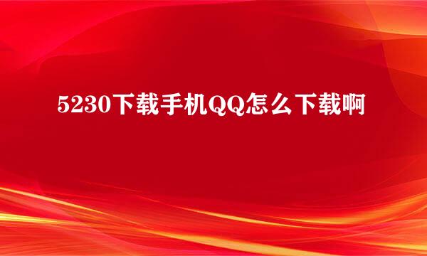 5230下载手机QQ怎么下载啊