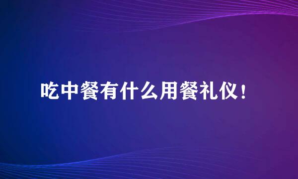 吃中餐有什么用餐礼仪！