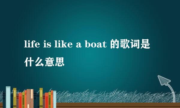 life is like a boat 的歌词是什么意思