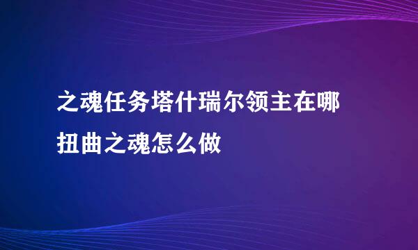 之魂任务塔什瑞尔领主在哪 扭曲之魂怎么做