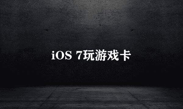 iOS 7玩游戏卡