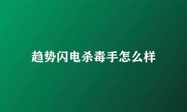 趋势闪电杀毒手怎么样