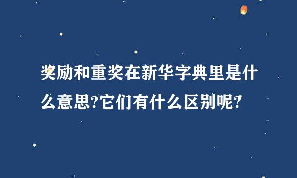 奖励和重奖在新华字典里是什么意思?它们有什么区别呢?