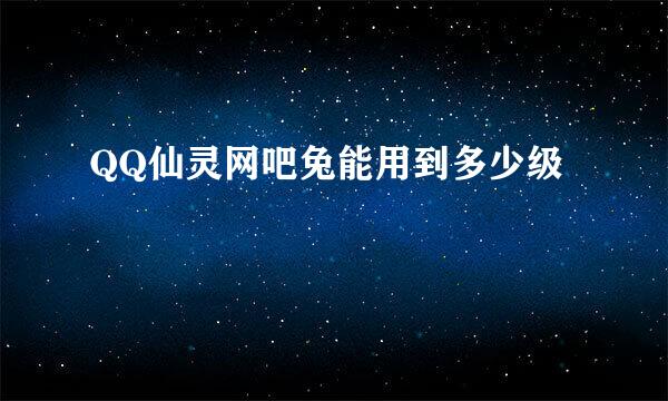 QQ仙灵网吧兔能用到多少级