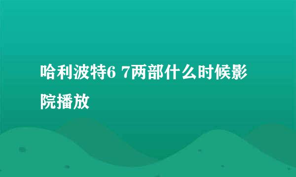 哈利波特6 7两部什么时候影院播放