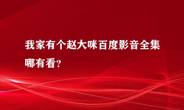 我家有个赵大咪百度影音全集哪有看？