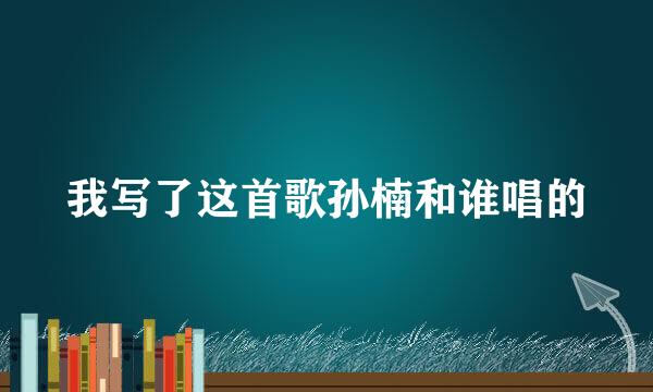 我写了这首歌孙楠和谁唱的