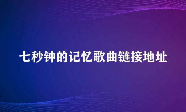 七秒钟的记忆歌曲链接地址