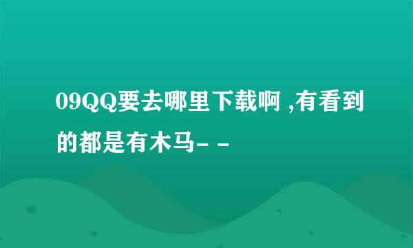 09QQ要去哪里下载啊 ,有看到的都是有木马- -