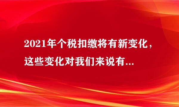 2021年个税扣缴将有新变化，这些变化对我们来说有何好处？