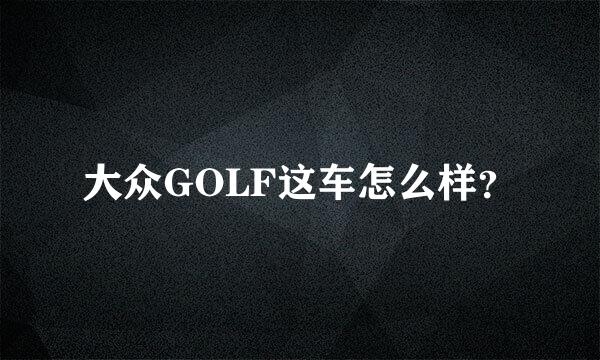 大众GOLF这车怎么样？