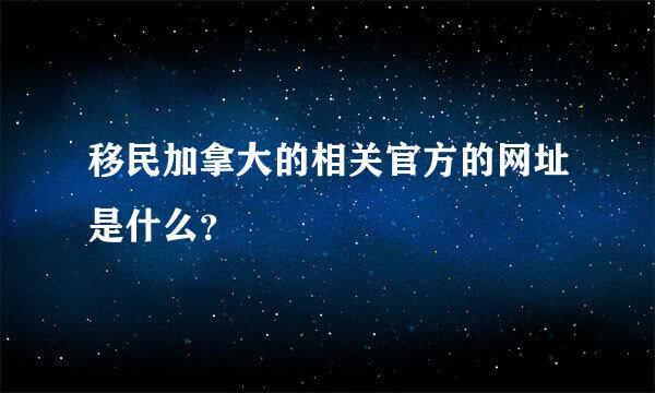 移民加拿大的相关官方的网址是什么？