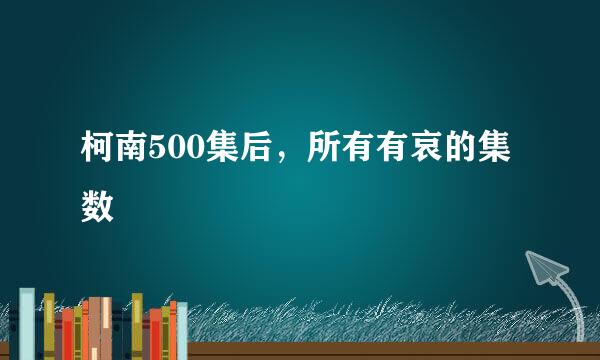 柯南500集后，所有有哀的集数