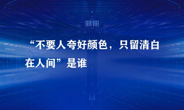 “不要人夸好颜色，只留清白在人间”是谁