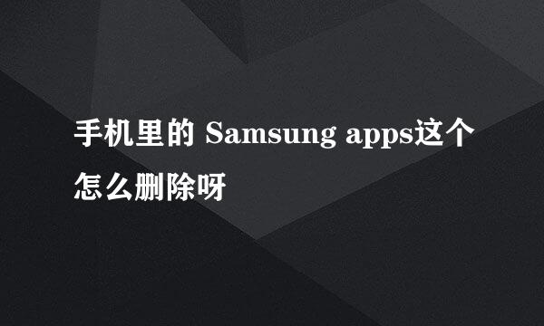 手机里的 Samsung apps这个怎么删除呀