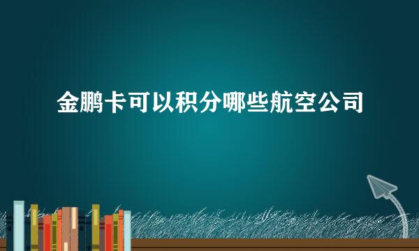 金鹏卡可以积分哪些航空公司