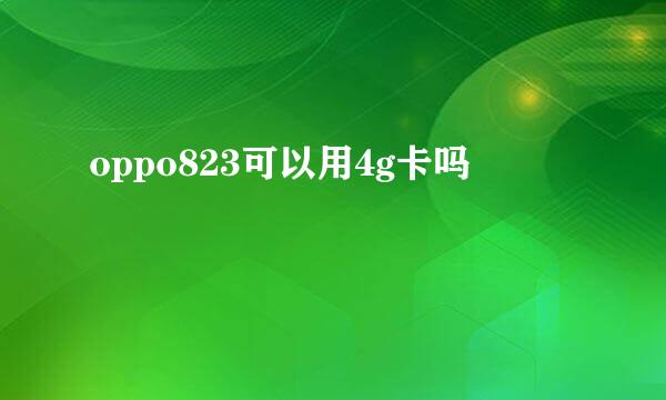 oppo823可以用4g卡吗