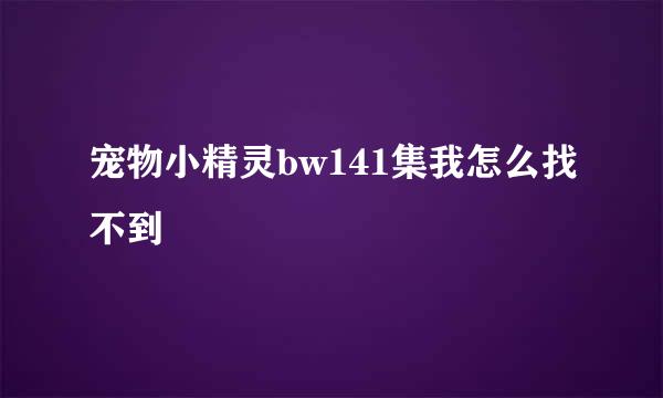 宠物小精灵bw141集我怎么找不到