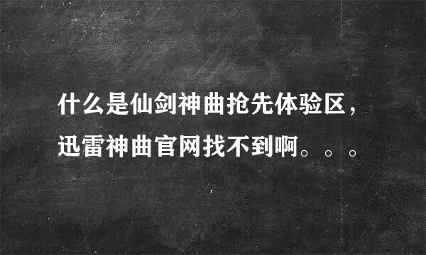 什么是仙剑神曲抢先体验区，迅雷神曲官网找不到啊。。。