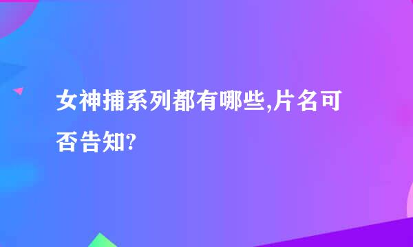 女神捕系列都有哪些,片名可否告知?