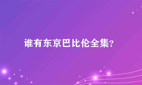 谁有东京巴比伦全集？