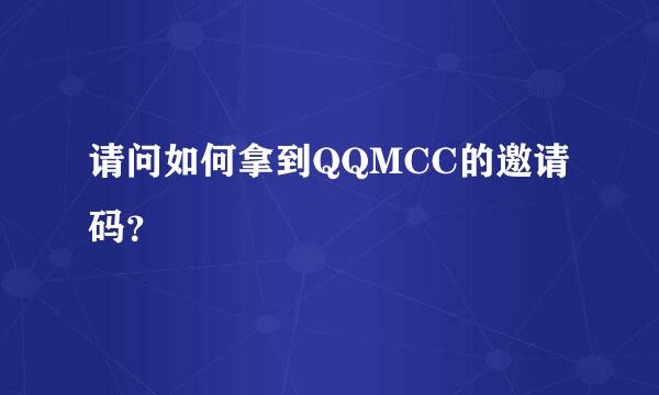 请问如何拿到QQMCC的邀请码？