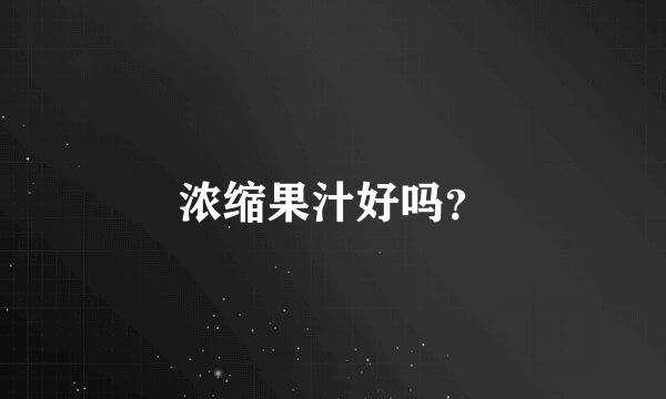 浓缩果汁好吗？