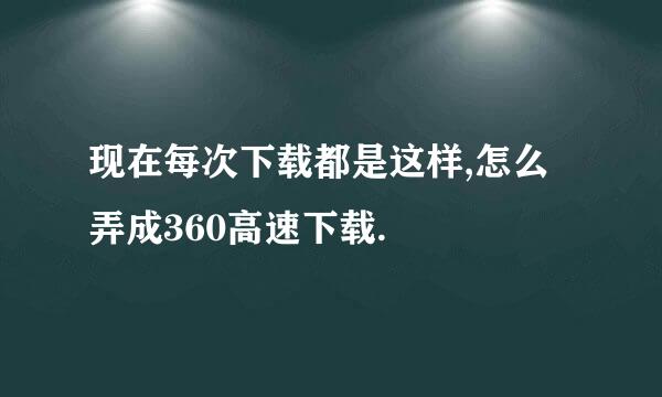 现在每次下载都是这样,怎么弄成360高速下载.