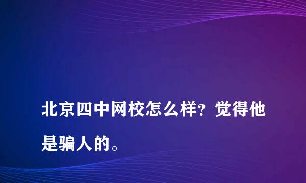 
北京四中网校怎么样？觉得他是骗人的。
