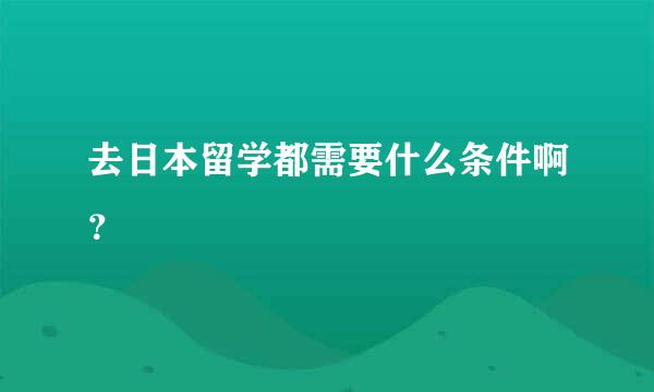 去日本留学都需要什么条件啊？