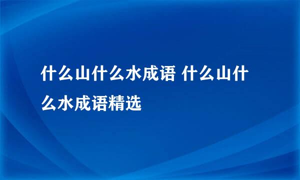 什么山什么水成语 什么山什么水成语精选