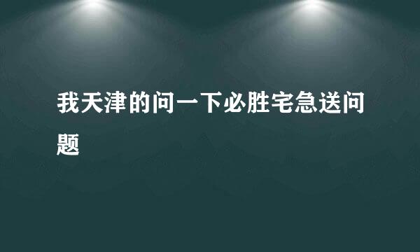 我天津的问一下必胜宅急送问题