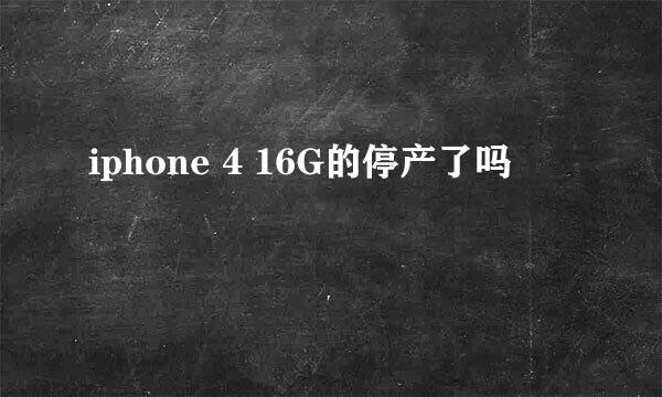 iphone 4 16G的停产了吗