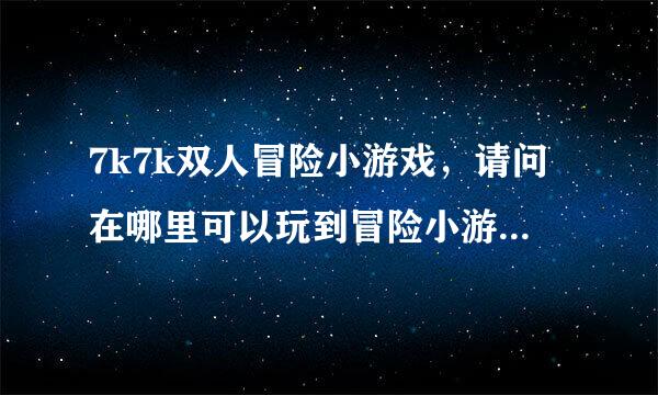 7k7k双人冒险小游戏，请问在哪里可以玩到冒险小游戏啊，除了7K7K的。