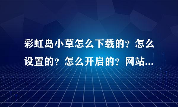 彩虹岛小草怎么下载的？怎么设置的？怎么开启的？网站有没？速度！