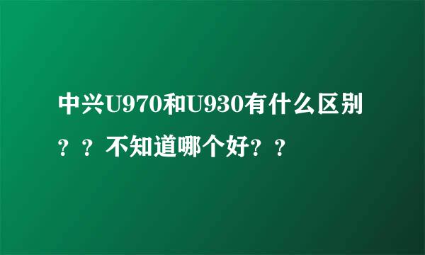 中兴U970和U930有什么区别？？不知道哪个好？？