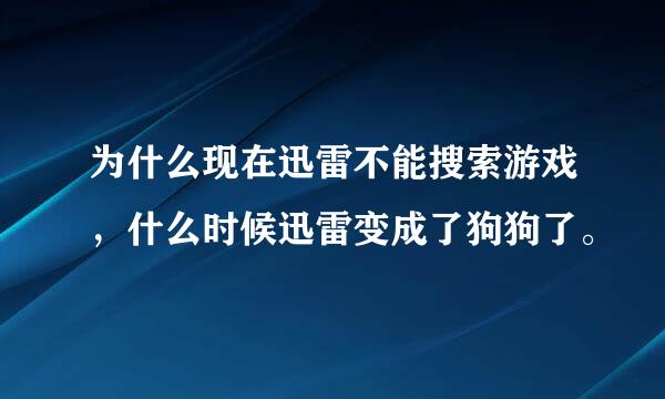 为什么现在迅雷不能搜索游戏，什么时候迅雷变成了狗狗了。