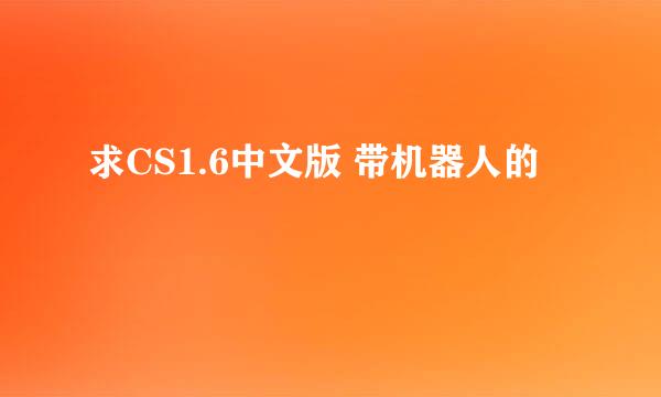 求CS1.6中文版 带机器人的