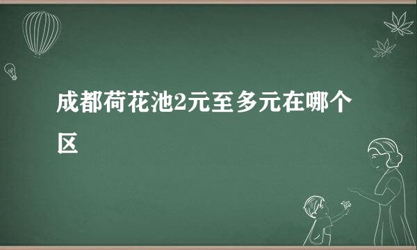 成都荷花池2元至多元在哪个区