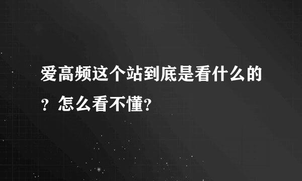 爱高频这个站到底是看什么的？怎么看不懂？