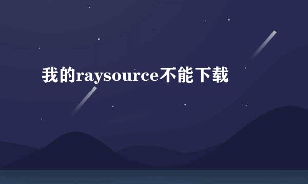 我的raysource不能下载