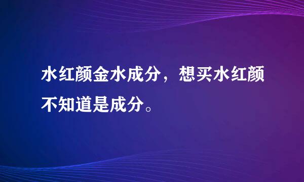 水红颜金水成分，想买水红颜不知道是成分。