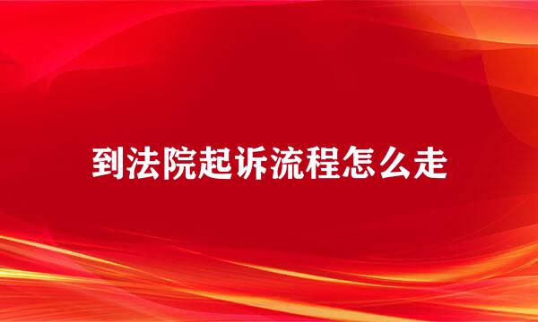 到法院起诉流程怎么走