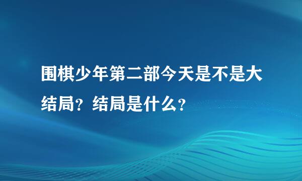 围棋少年第二部今天是不是大结局？结局是什么？