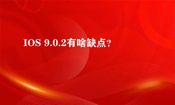 IOS 9.0.2有啥缺点？