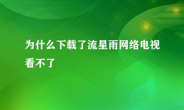 为什么下载了流星雨网络电视看不了