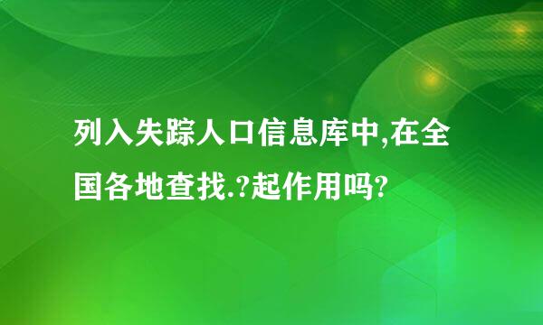 列入失踪人口信息库中,在全国各地查找.?起作用吗?