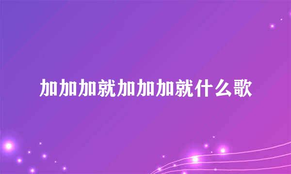 加加加就加加加就什么歌