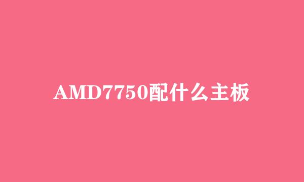 AMD7750配什么主板